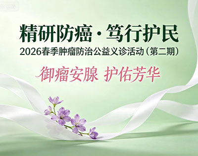 “精研防癌・笃行护民”2026春季肿瘤防治公益义诊活动（第二期）4月9日（周四）女性专场义诊活动，预约进行中